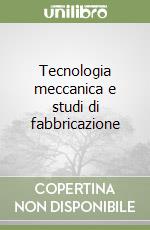 Tecnologia meccanica e studi di fabbricazione libro