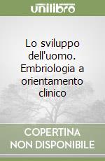 Lo sviluppo dell'uomo. Embriologia a orientamento clinico