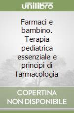 Farmaci e bambino. Terapia pediatrica essenziale e principi di farmacologia