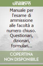 Manuale per l'esame di ammissione alle facoltà a numero chiuso. Questionari, dizionari, formulari delle materie d'esame libro