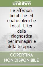 Le affezioni linfatiche ed epatospleniche focali. L'iter della diagnostica per immagini e della terapia radiante libro