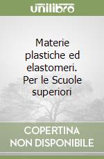 Materie plastiche ed elastomeri. Per le Scuole superiori libro