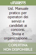 Usl. Manuale pratico per operatori dei servizi e candidati ai concorsi. Storia e organizzazione. Leggi statali e regionali