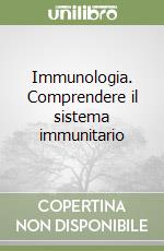 Immunologia. Comprendere il sistema immunitario libro
