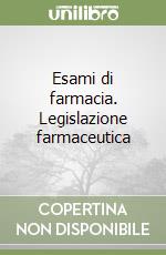 Esami di farmacia. Legislazione farmaceutica libro