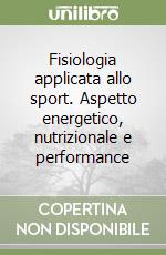 Fisiologia applicata allo sport. Aspetto energetico, nutrizionale e performance libro