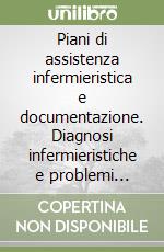 Piani di assistenza infermieristica e documentazione. Diagnosi infermieristiche e problemi collaborativi libro