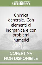 Chimica generale. Con elementi di inorganica e con problemi numerici libro