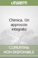 Chimica. Un approccio integrato