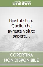 Biostatistica. Quello che avreste voluto sapere...