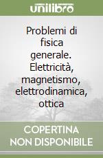 Problemi di fisica generale. Elettricità, magnetismo, elettrodinamica, ottica libro