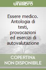 Essere medico. Antologia di testi, provocazioni ed esercizi di autovalutazione