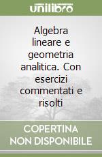 Algebra lineare e geometria analitica. Con esercizi commentati e risolti libro