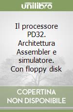 Il processore PD32. Architettura Assembler e simulatore. Con floppy disk