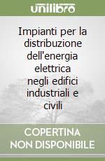 Impianti per la distribuzione dell'energia elettrica negli edifici industriali e civili libro