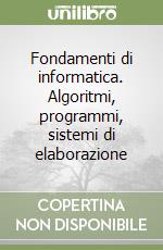 Fondamenti di informatica. Algoritmi, programmi, sistemi di elaborazione libro