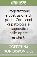 Progettazione e costruzione di ponti. Con cenni di patologia e diagnostica delle opere esistenti libro