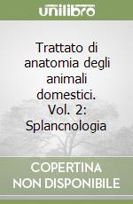 Trattato di anatomia degli animali domestici. Vol. 2: Splancnologia