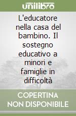 L'educatore nella casa del bambino. Il sostegno educativo a minori e famiglie in difficoltà libro