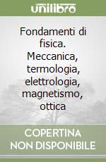 Fondamenti di fisica. Meccanica, termologia, elettrologia, magnetismo, ottica