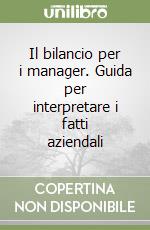 Il bilancio per i manager. Guida per interpretare i fatti aziendali