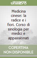 Medicina cinese: la radice e i fiori. Corso di sinologia per medici e appassionati libro