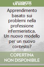 Apprendimento basato sui problemi nella professione infermieristica. Un nuovo modello per un nuovo contesto? libro