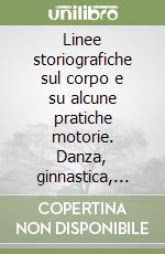 Linee storiografiche sul corpo e su alcune pratiche motorie. Danza, ginnastica, gioco, folklore, sport libro