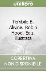Terribile B. Alwine. Robin Hood. Ediz. illustrata libro
