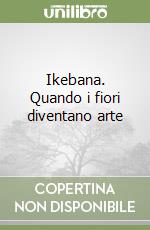 Ikebana. Quando i fiori diventano arte libro