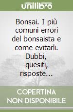 Bonsai. I più comuni errori del bonsaista e come evitarli. Dubbi, quesiti, risposte...