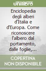 Enciclopedia degli alberi d'Italia e d'Europa. Come riconoscere l'albero dal portamento, dalle foglie, dai fiori, dai frutti e dalla corteccia libro