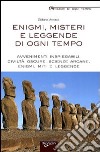 Enigmi, misteri e leggende di ogni tempo. Avvenimenti inspiegabili, civiltà oscure, scienze arcane, enigmi, miti e leggende libro