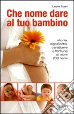 Che nome dare al tuo bambino. Storia, significato, carattere e fortuna di oltre 700 nomi libro