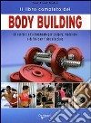 Il libro completo del body building. Gli esercizi e l'allenamento per scolpire, modellare e definire un fisico d'acciaio libro