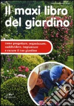 Il maxi libro del giardino. Come progettare, organizzare, suddividere, impiantare e curare il tuo giardino libro