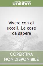 Vivere con gli uccelli. Le cose da sapere libro