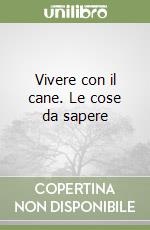 Vivere con il cane. Le cose da sapere libro