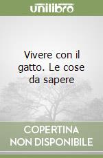 Vivere con il gatto. Le cose da sapere libro