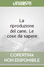 La riproduzione del cane. Le cose da sapere libro
