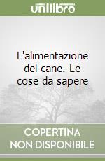 L'alimentazione del cane. Le cose da sapere libro