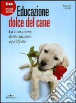 Educazione dolce del cane. La costruzione di un carattere equilibrato libro