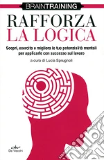 Rafforza la logica. Scopri, esercita e migliora le tue potenzialità mentali per applicarle con successo sul lavoro