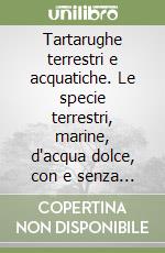 Tartarughe terrestri e acquatiche. Le specie terrestri, marine, d'acqua dolce, con e senza guscio libro