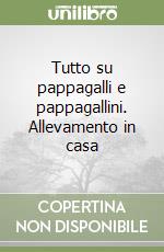 Tutto su pappagalli e pappagallini. Allevamento in casa libro