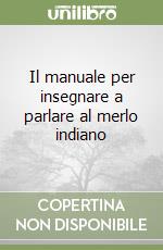Il manuale per insegnare a parlare al merlo indiano libro