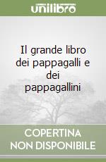 Il grande libro dei pappagalli e dei pappagallini