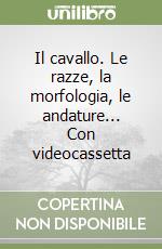 Il cavallo. Le razze, la morfologia, le andature... Con videocassetta libro