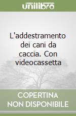 L'addestramento dei cani da caccia. Con videocassetta libro