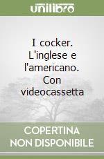 I cocker. L'inglese e l'americano. Con videocassetta libro